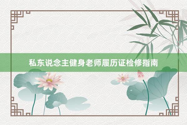 私东说念主健身老师履历证检修指南